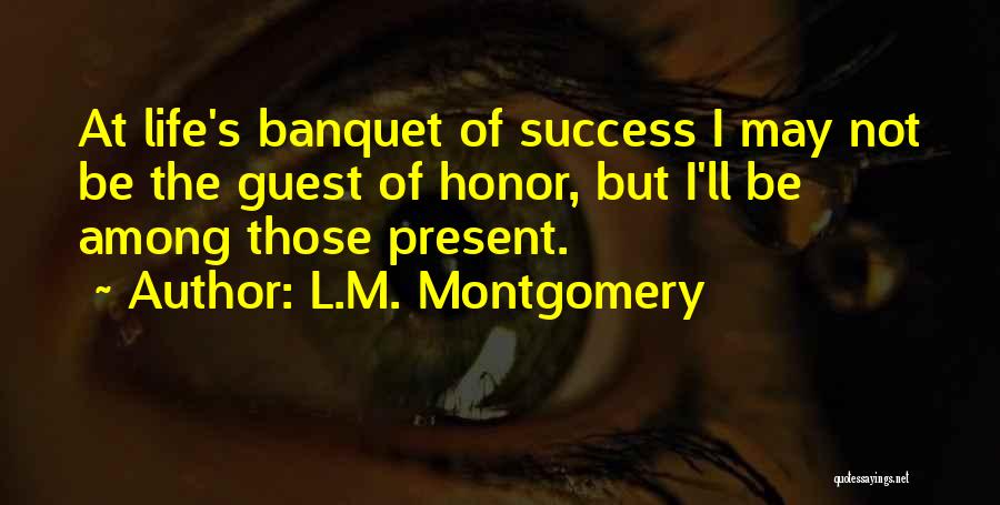 L.M. Montgomery Quotes: At Life's Banquet Of Success I May Not Be The Guest Of Honor, But I'll Be Among Those Present.