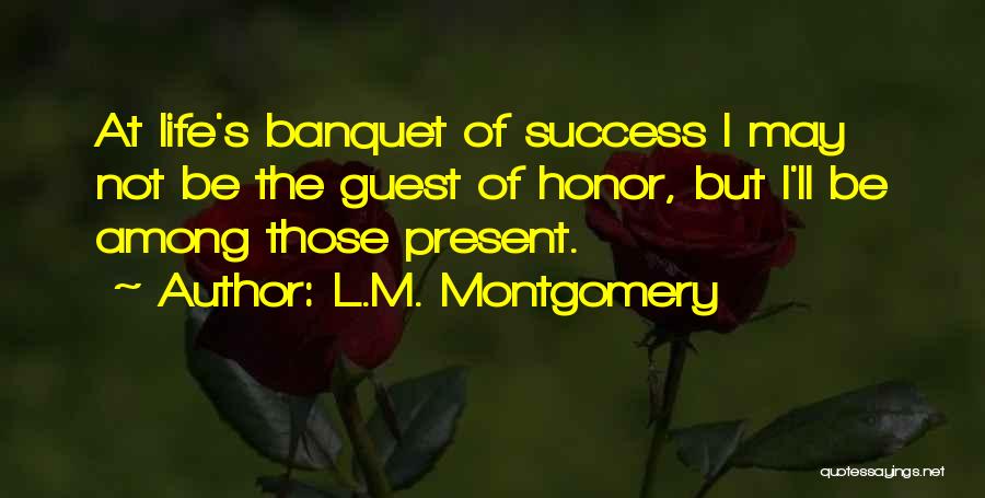L.M. Montgomery Quotes: At Life's Banquet Of Success I May Not Be The Guest Of Honor, But I'll Be Among Those Present.