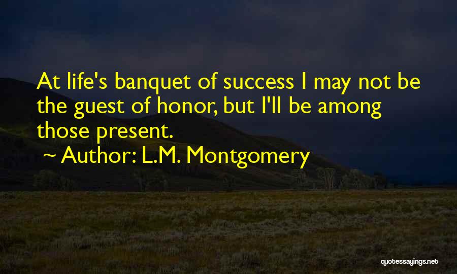 L.M. Montgomery Quotes: At Life's Banquet Of Success I May Not Be The Guest Of Honor, But I'll Be Among Those Present.