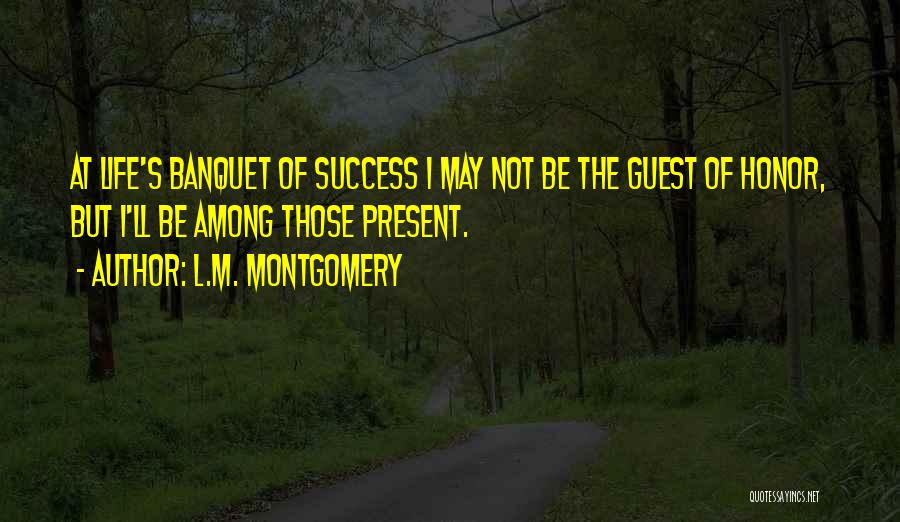 L.M. Montgomery Quotes: At Life's Banquet Of Success I May Not Be The Guest Of Honor, But I'll Be Among Those Present.