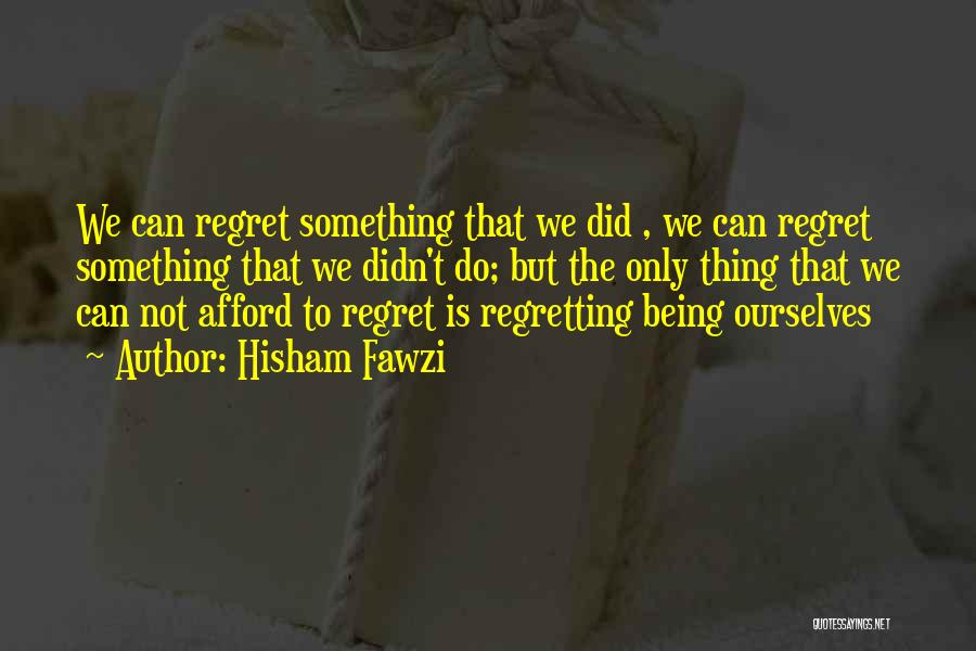 Hisham Fawzi Quotes: We Can Regret Something That We Did , We Can Regret Something That We Didn't Do; But The Only Thing