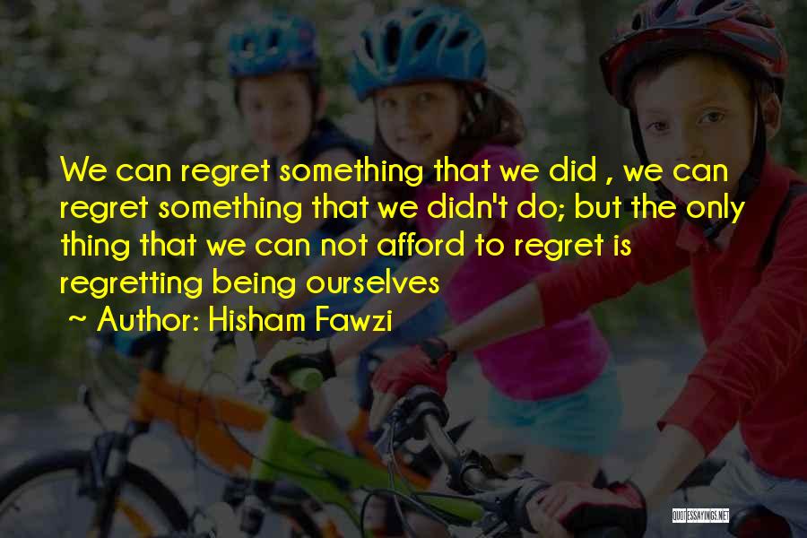 Hisham Fawzi Quotes: We Can Regret Something That We Did , We Can Regret Something That We Didn't Do; But The Only Thing