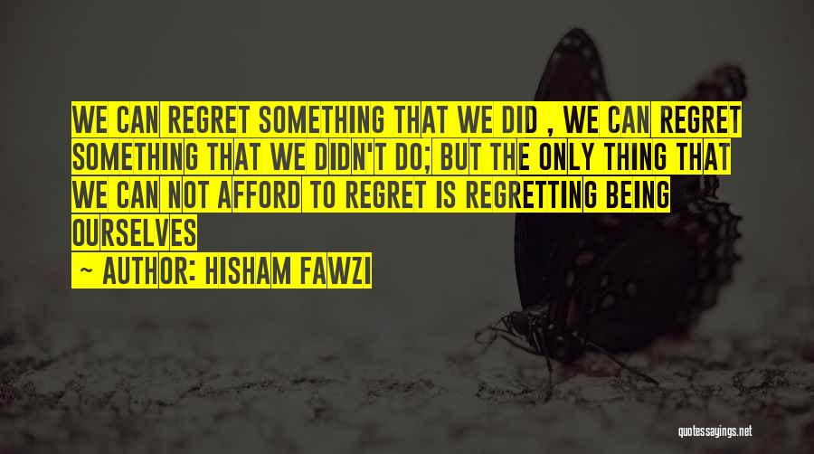 Hisham Fawzi Quotes: We Can Regret Something That We Did , We Can Regret Something That We Didn't Do; But The Only Thing