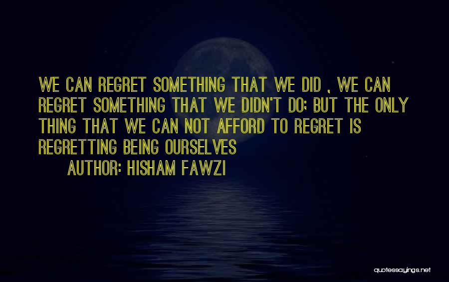 Hisham Fawzi Quotes: We Can Regret Something That We Did , We Can Regret Something That We Didn't Do; But The Only Thing