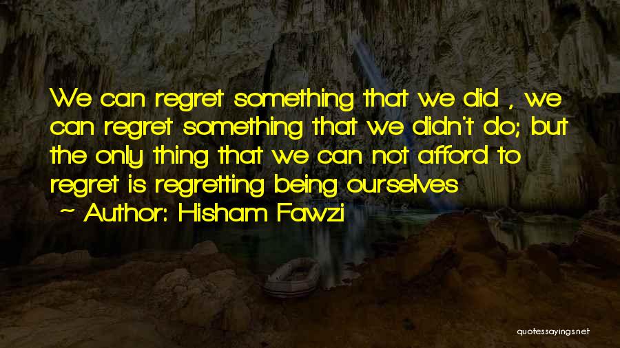 Hisham Fawzi Quotes: We Can Regret Something That We Did , We Can Regret Something That We Didn't Do; But The Only Thing