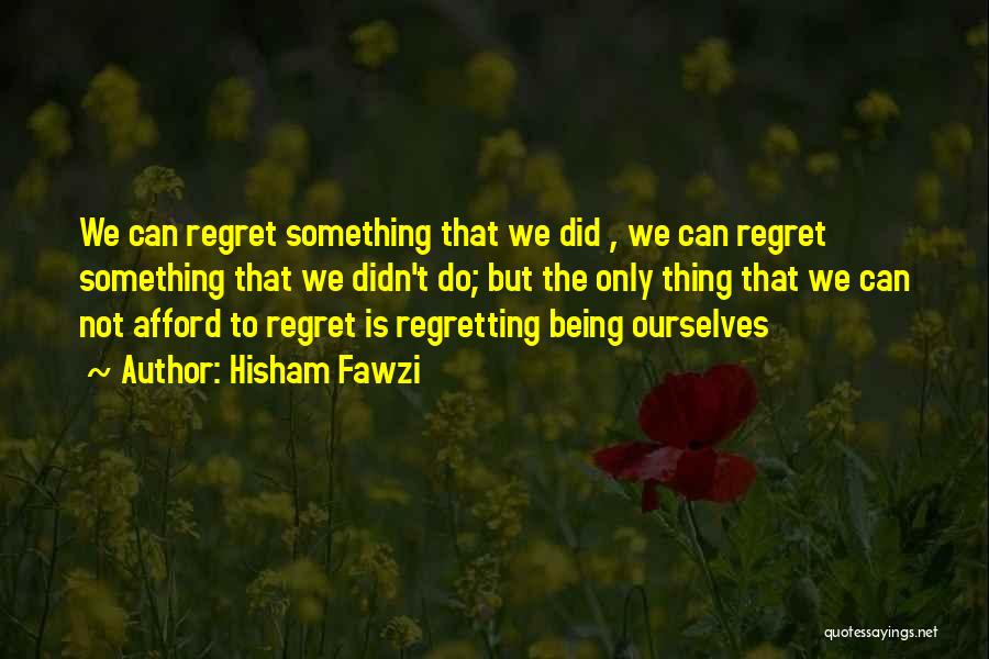 Hisham Fawzi Quotes: We Can Regret Something That We Did , We Can Regret Something That We Didn't Do; But The Only Thing