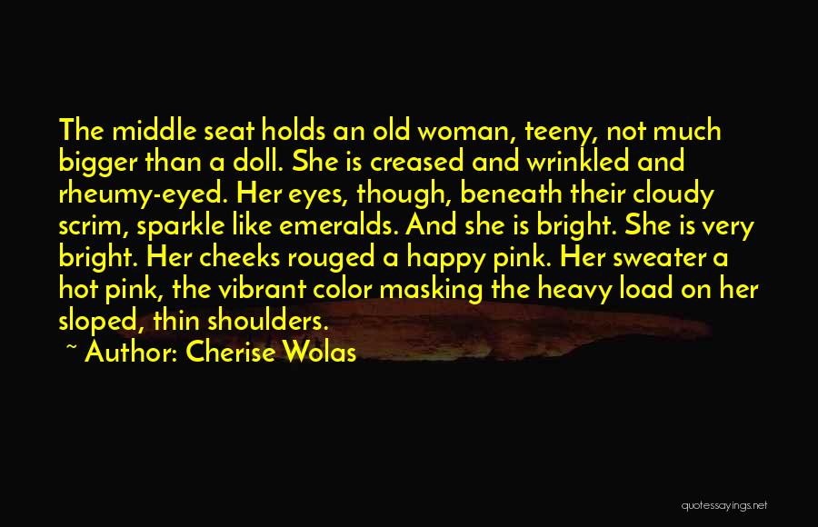 Cherise Wolas Quotes: The Middle Seat Holds An Old Woman, Teeny, Not Much Bigger Than A Doll. She Is Creased And Wrinkled And