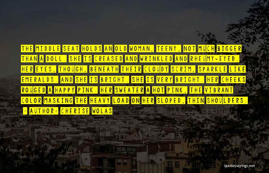 Cherise Wolas Quotes: The Middle Seat Holds An Old Woman, Teeny, Not Much Bigger Than A Doll. She Is Creased And Wrinkled And