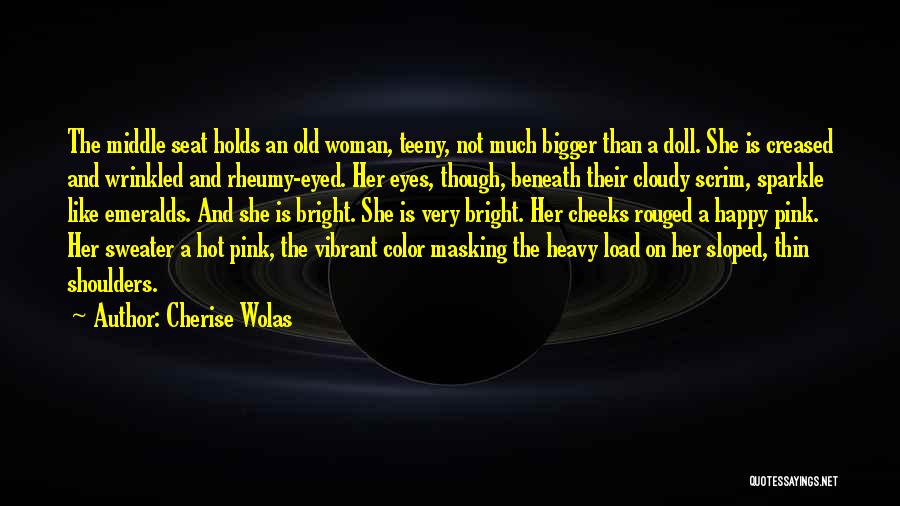 Cherise Wolas Quotes: The Middle Seat Holds An Old Woman, Teeny, Not Much Bigger Than A Doll. She Is Creased And Wrinkled And