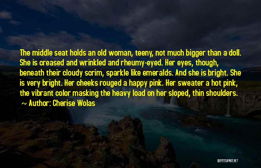 Cherise Wolas Quotes: The Middle Seat Holds An Old Woman, Teeny, Not Much Bigger Than A Doll. She Is Creased And Wrinkled And