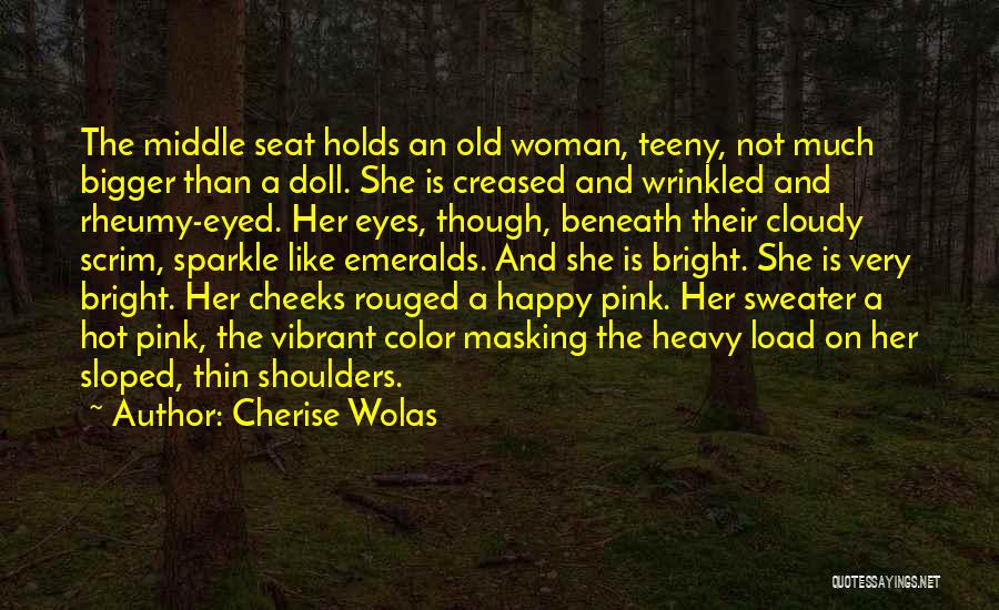 Cherise Wolas Quotes: The Middle Seat Holds An Old Woman, Teeny, Not Much Bigger Than A Doll. She Is Creased And Wrinkled And