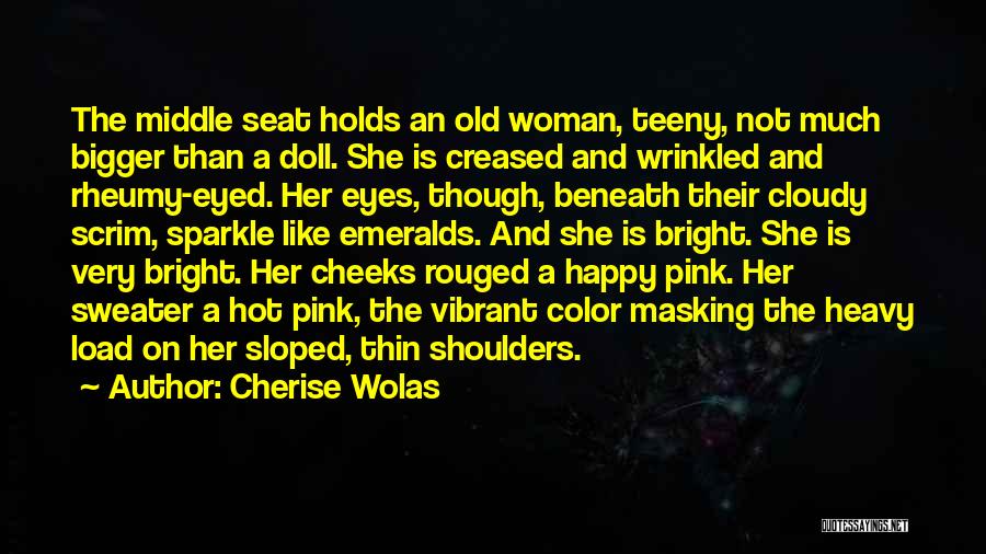 Cherise Wolas Quotes: The Middle Seat Holds An Old Woman, Teeny, Not Much Bigger Than A Doll. She Is Creased And Wrinkled And