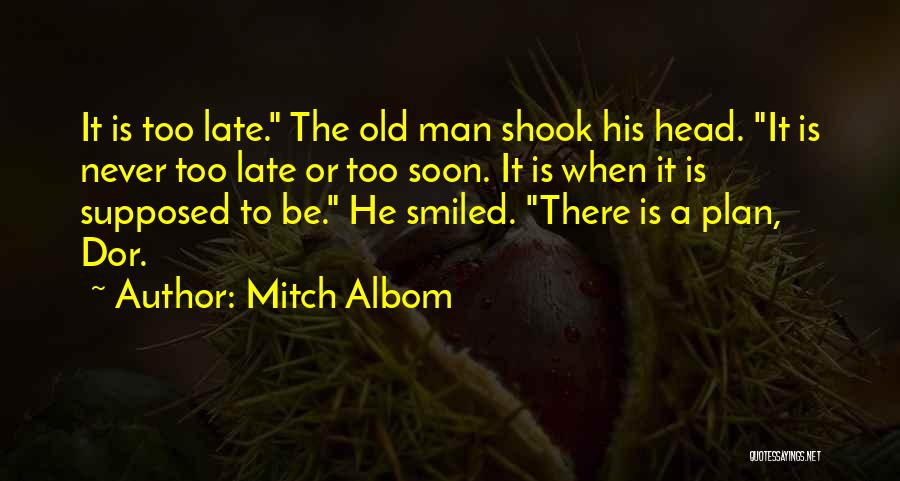 Mitch Albom Quotes: It Is Too Late. The Old Man Shook His Head. It Is Never Too Late Or Too Soon. It Is