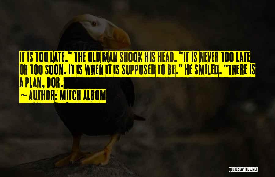 Mitch Albom Quotes: It Is Too Late. The Old Man Shook His Head. It Is Never Too Late Or Too Soon. It Is