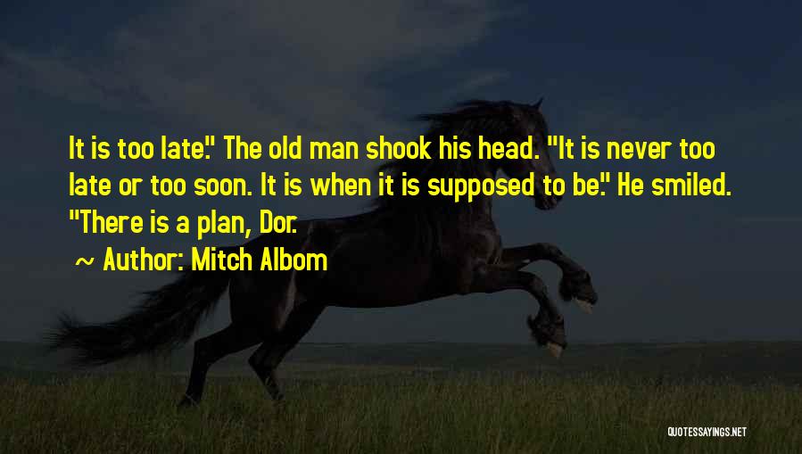 Mitch Albom Quotes: It Is Too Late. The Old Man Shook His Head. It Is Never Too Late Or Too Soon. It Is