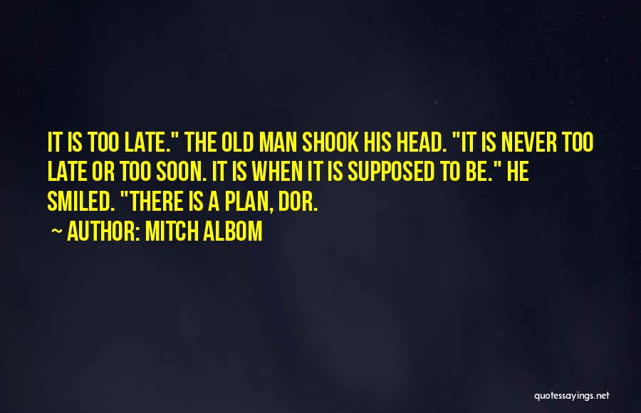Mitch Albom Quotes: It Is Too Late. The Old Man Shook His Head. It Is Never Too Late Or Too Soon. It Is