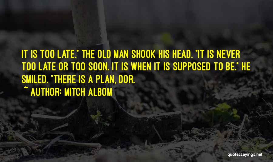 Mitch Albom Quotes: It Is Too Late. The Old Man Shook His Head. It Is Never Too Late Or Too Soon. It Is