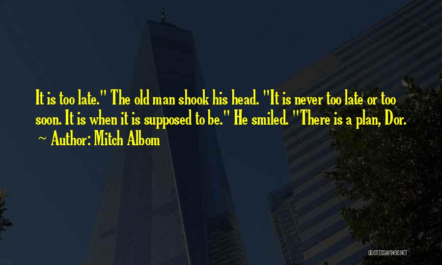 Mitch Albom Quotes: It Is Too Late. The Old Man Shook His Head. It Is Never Too Late Or Too Soon. It Is