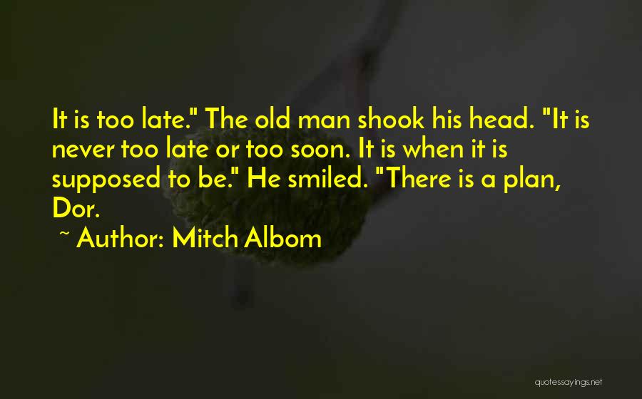 Mitch Albom Quotes: It Is Too Late. The Old Man Shook His Head. It Is Never Too Late Or Too Soon. It Is