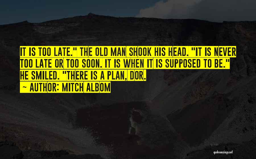 Mitch Albom Quotes: It Is Too Late. The Old Man Shook His Head. It Is Never Too Late Or Too Soon. It Is