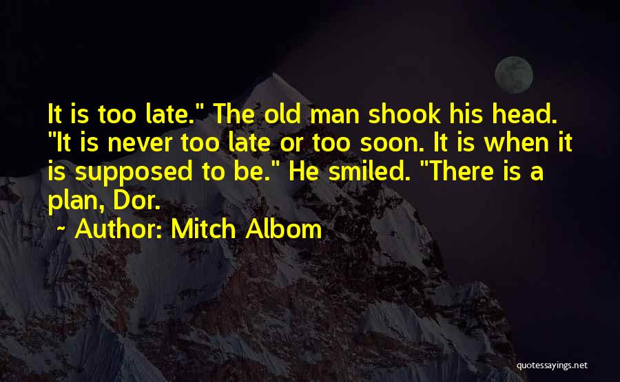 Mitch Albom Quotes: It Is Too Late. The Old Man Shook His Head. It Is Never Too Late Or Too Soon. It Is
