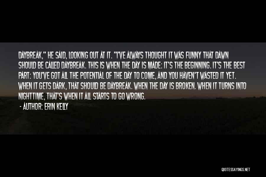 Erin Kelly Quotes: Daybreak, He Said, Looking Out At It. I've Always Thought It Was Funny That Dawn Should Be Called Daybreak. This