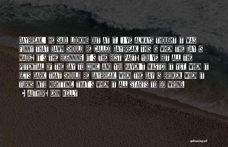 Erin Kelly Quotes: Daybreak, He Said, Looking Out At It. I've Always Thought It Was Funny That Dawn Should Be Called Daybreak. This