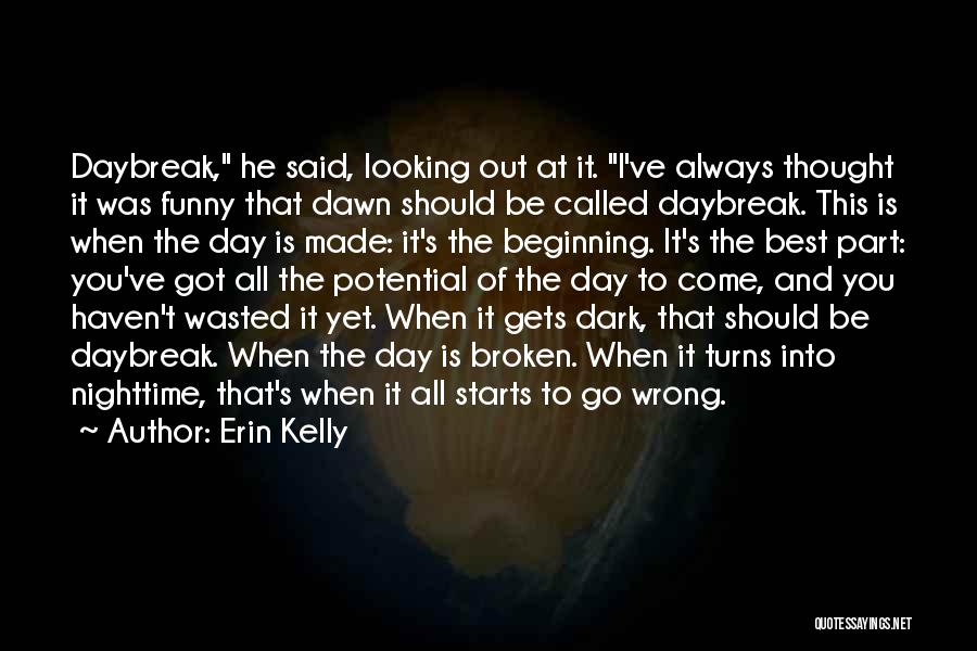 Erin Kelly Quotes: Daybreak, He Said, Looking Out At It. I've Always Thought It Was Funny That Dawn Should Be Called Daybreak. This