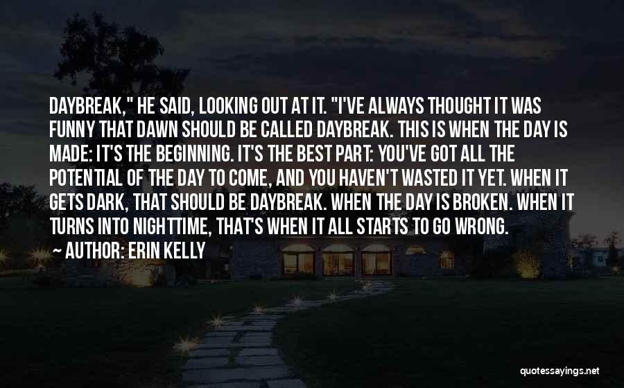 Erin Kelly Quotes: Daybreak, He Said, Looking Out At It. I've Always Thought It Was Funny That Dawn Should Be Called Daybreak. This