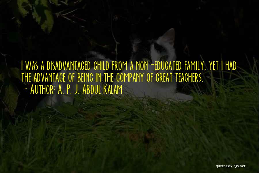 A. P. J. Abdul Kalam Quotes: I Was A Disadvantaged Child From A Non-educated Family, Yet I Had The Advantage Of Being In The Company Of
