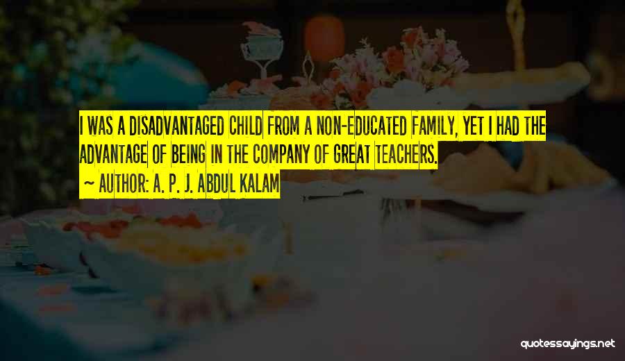 A. P. J. Abdul Kalam Quotes: I Was A Disadvantaged Child From A Non-educated Family, Yet I Had The Advantage Of Being In The Company Of