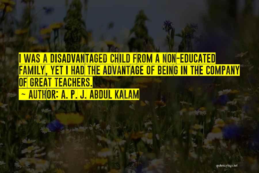A. P. J. Abdul Kalam Quotes: I Was A Disadvantaged Child From A Non-educated Family, Yet I Had The Advantage Of Being In The Company Of