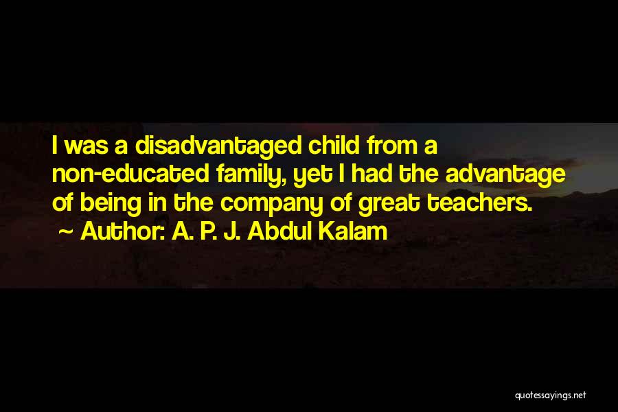 A. P. J. Abdul Kalam Quotes: I Was A Disadvantaged Child From A Non-educated Family, Yet I Had The Advantage Of Being In The Company Of