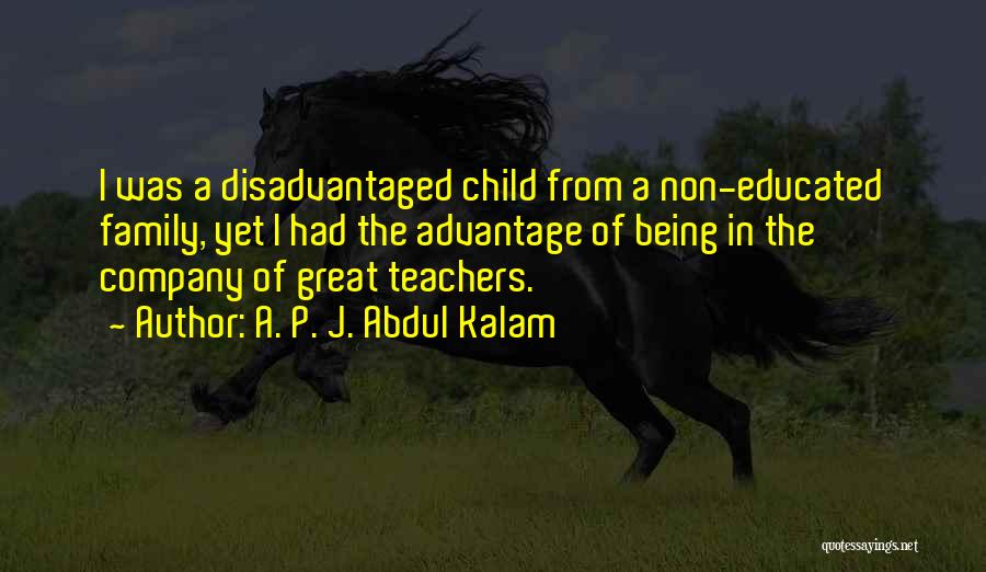 A. P. J. Abdul Kalam Quotes: I Was A Disadvantaged Child From A Non-educated Family, Yet I Had The Advantage Of Being In The Company Of