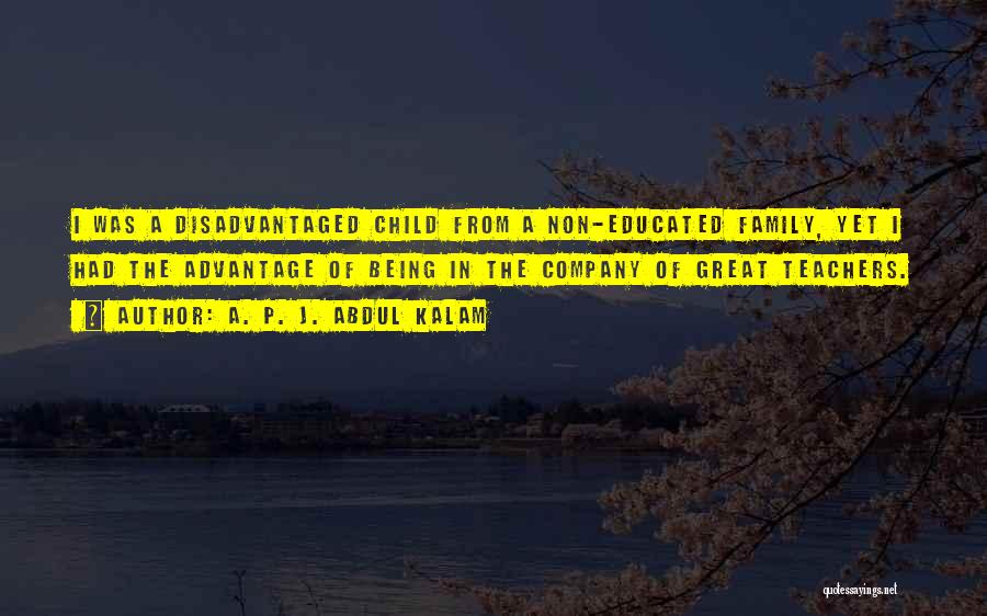 A. P. J. Abdul Kalam Quotes: I Was A Disadvantaged Child From A Non-educated Family, Yet I Had The Advantage Of Being In The Company Of