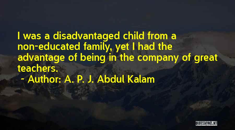 A. P. J. Abdul Kalam Quotes: I Was A Disadvantaged Child From A Non-educated Family, Yet I Had The Advantage Of Being In The Company Of