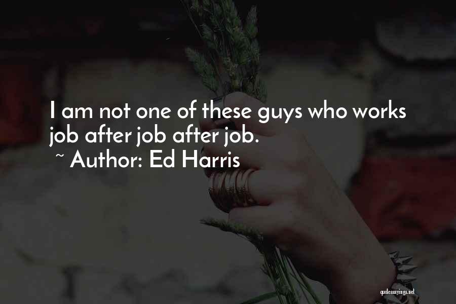 Ed Harris Quotes: I Am Not One Of These Guys Who Works Job After Job After Job.