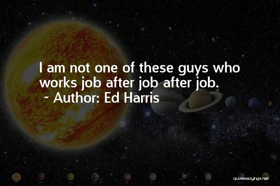Ed Harris Quotes: I Am Not One Of These Guys Who Works Job After Job After Job.