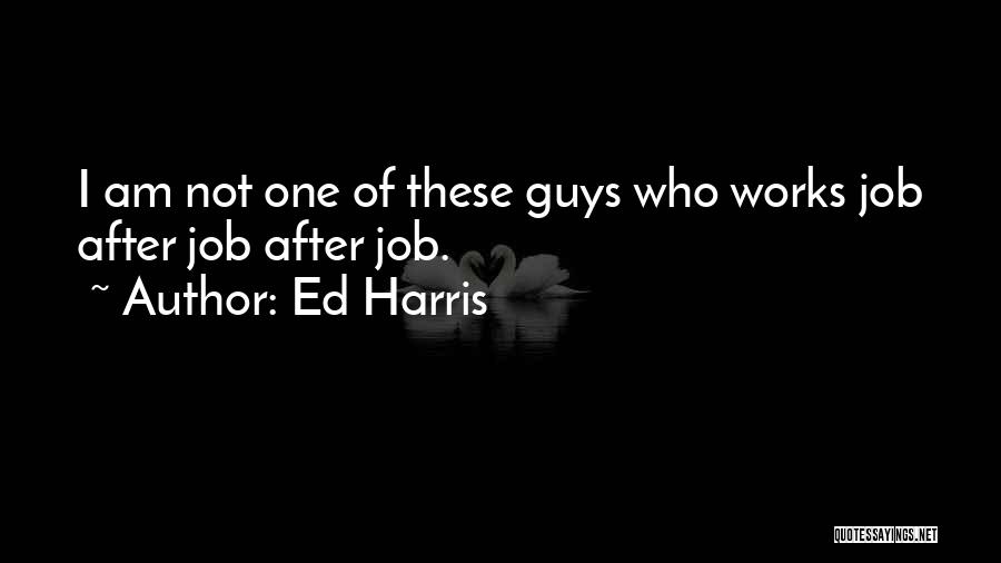 Ed Harris Quotes: I Am Not One Of These Guys Who Works Job After Job After Job.