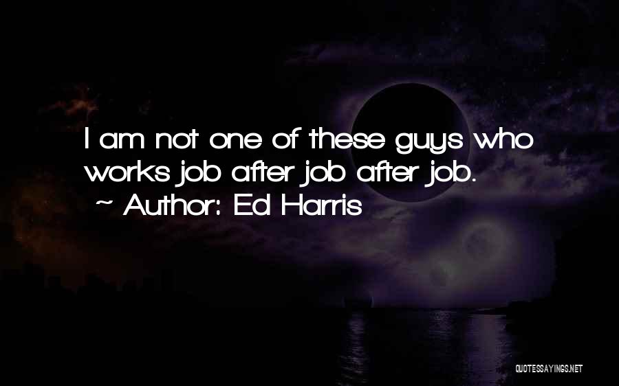 Ed Harris Quotes: I Am Not One Of These Guys Who Works Job After Job After Job.