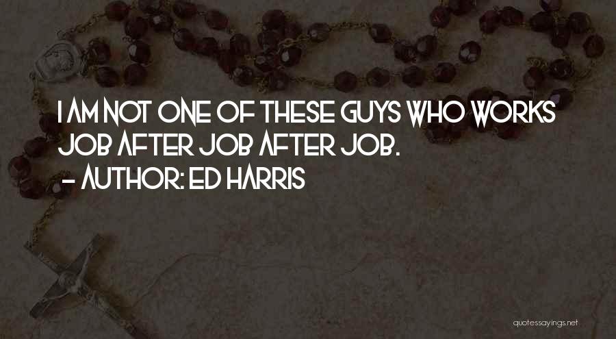 Ed Harris Quotes: I Am Not One Of These Guys Who Works Job After Job After Job.