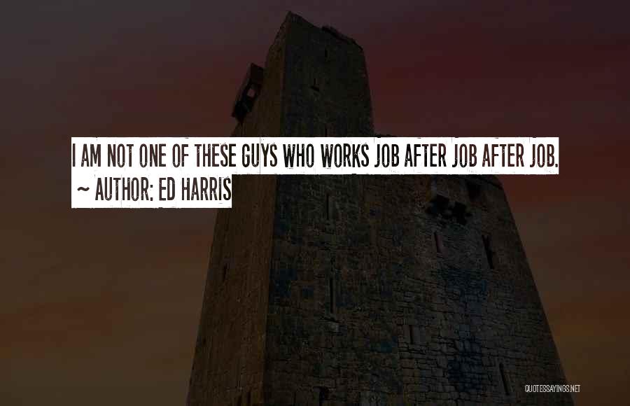 Ed Harris Quotes: I Am Not One Of These Guys Who Works Job After Job After Job.