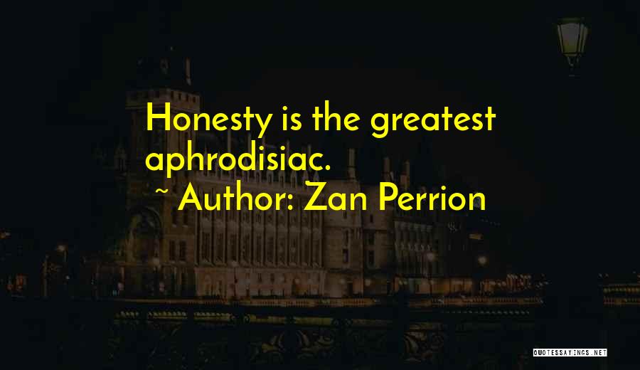 Zan Perrion Quotes: Honesty Is The Greatest Aphrodisiac.