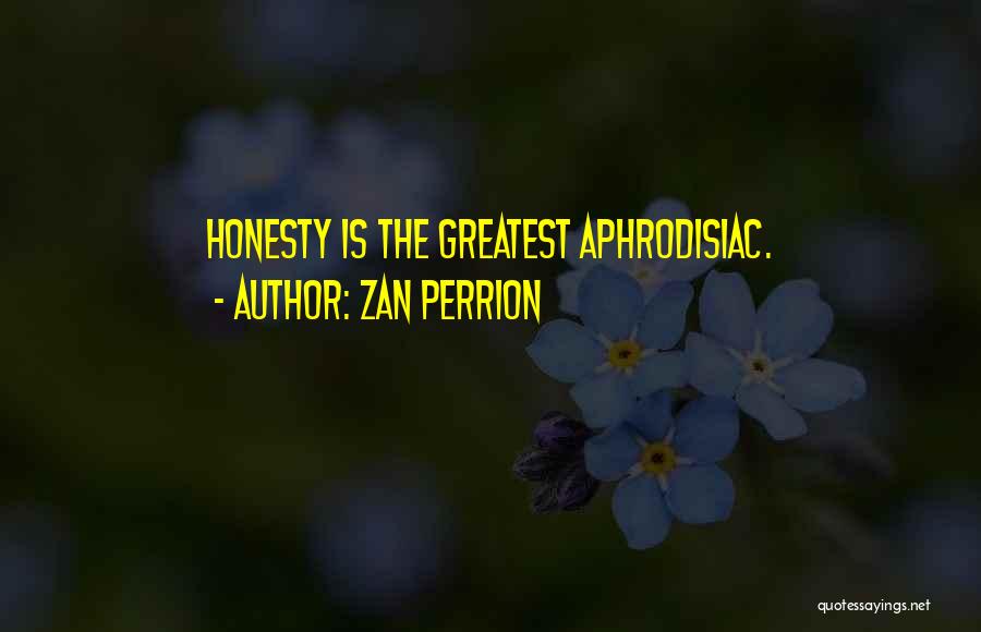 Zan Perrion Quotes: Honesty Is The Greatest Aphrodisiac.