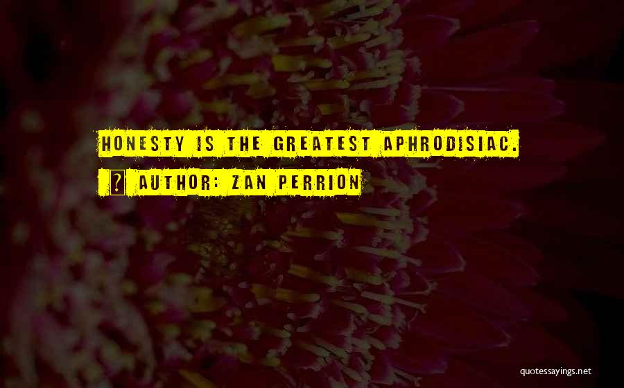 Zan Perrion Quotes: Honesty Is The Greatest Aphrodisiac.