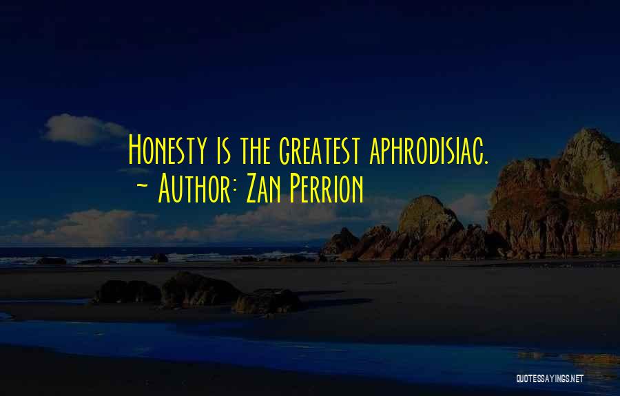 Zan Perrion Quotes: Honesty Is The Greatest Aphrodisiac.