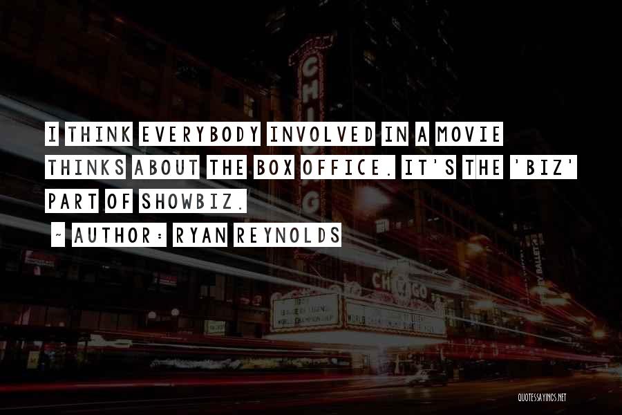 Ryan Reynolds Quotes: I Think Everybody Involved In A Movie Thinks About The Box Office. It's The 'biz' Part Of Showbiz.