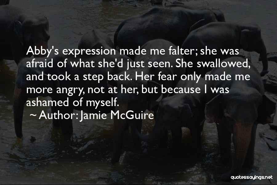Jamie McGuire Quotes: Abby's Expression Made Me Falter; She Was Afraid Of What She'd Just Seen. She Swallowed, And Took A Step Back.
