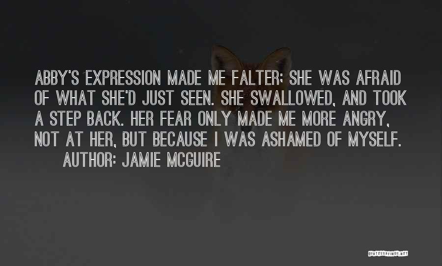 Jamie McGuire Quotes: Abby's Expression Made Me Falter; She Was Afraid Of What She'd Just Seen. She Swallowed, And Took A Step Back.