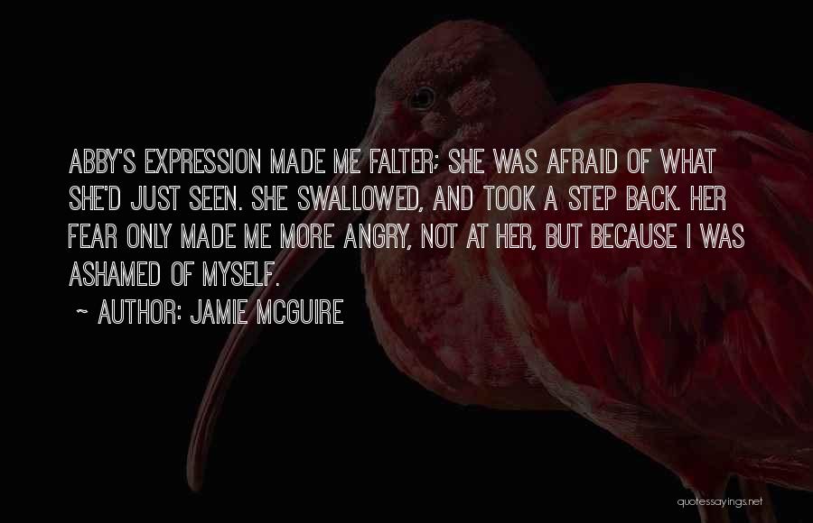 Jamie McGuire Quotes: Abby's Expression Made Me Falter; She Was Afraid Of What She'd Just Seen. She Swallowed, And Took A Step Back.